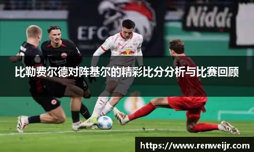 比勒费尔德对阵基尔的精彩比分分析与比赛回顾