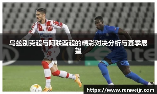 乌兹别克超与阿联酋超的精彩对决分析与赛季展望